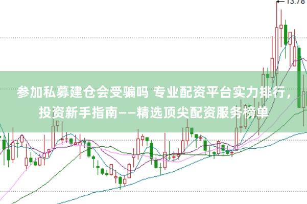 参加私募建仓会受骗吗 专业配资平台实力排行，投资新手指南——精选顶尖配资服务榜单