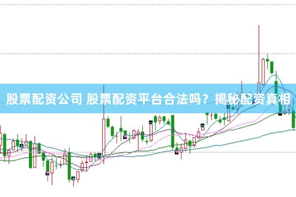 股票配资公司 股票配资平台合法吗？揭秘配资真相