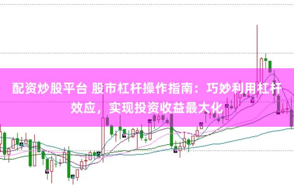 配资炒股平台 股市杠杆操作指南：巧妙利用杠杆效应，实现投资收益最大化