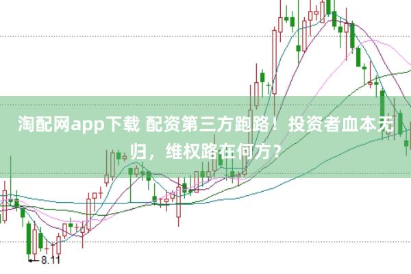 淘配网app下载 配资第三方跑路！投资者血本无归，维权路在何方？