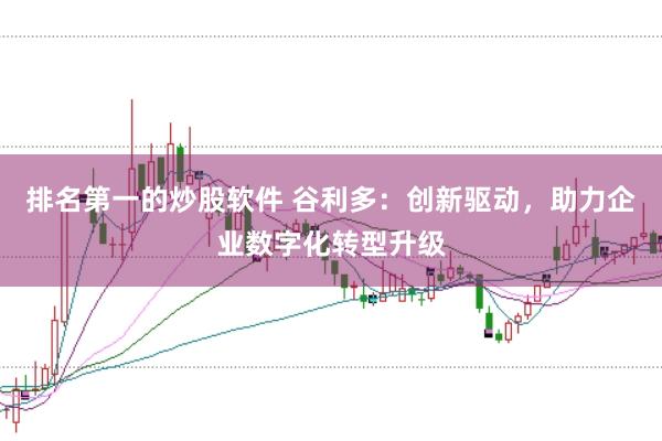 排名第一的炒股软件 谷利多：创新驱动，助力企业数字化转型升级
