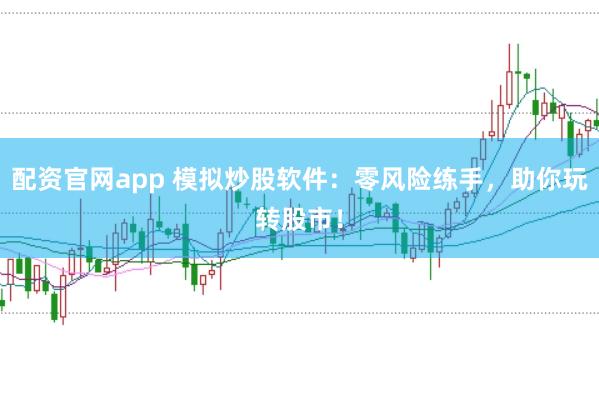 配资官网app 模拟炒股软件：零风险练手，助你玩转股市！