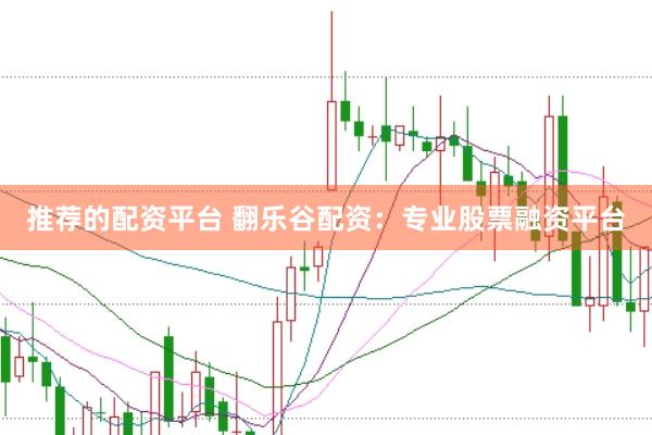推荐的配资平台 翻乐谷配资：专业股票融资平台