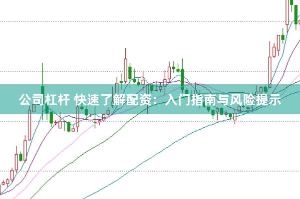 公司杠杆 快速了解配资：入门指南与风险提示