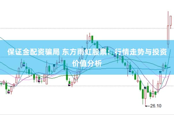 保证金配资骗局 东方雨虹股票：行情走势与投资价值分析