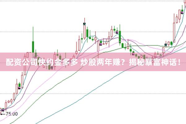 配资公司快约金多多 炒股两年赚？揭秘暴富神话！