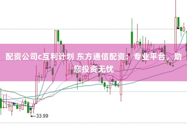 配资公司c互利计划 东方通信配资：专业平台，助您投资无忧