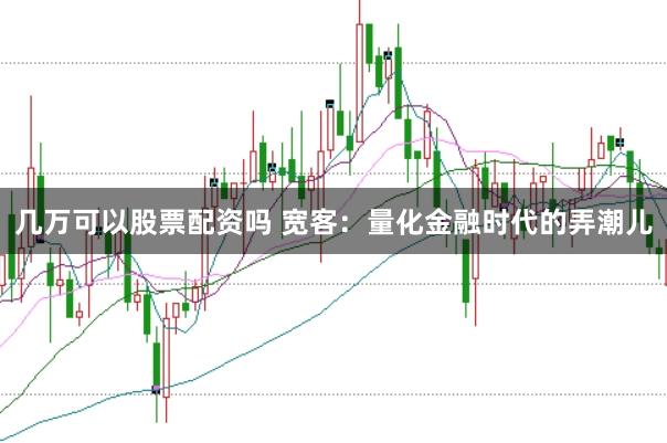 几万可以股票配资吗 宽客：量化金融时代的弄潮儿
