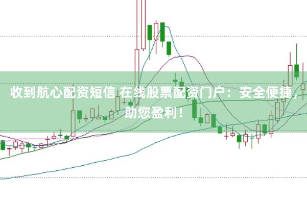 收到航心配资短信 在线股票配资门户：安全便捷，助您盈利！