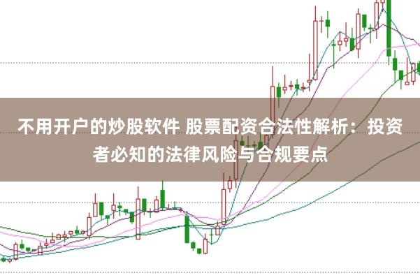 不用开户的炒股软件 股票配资合法性解析：投资者必知的法律风险与合规要点