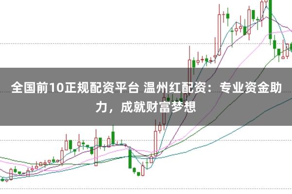 全国前10正规配资平台 温州红配资：专业资金助力，成就财富梦想