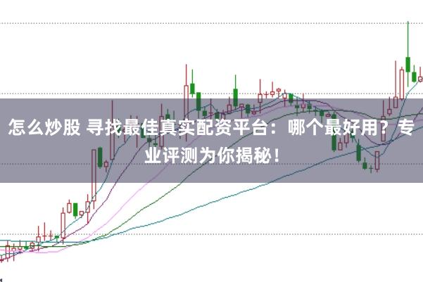 怎么炒股 寻找最佳真实配资平台：哪个最好用？专业评测为你揭秘！
