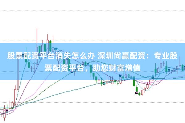 股票配资平台消失怎么办 深圳尙赢配资：专业股票配资平台，助您财富增值
