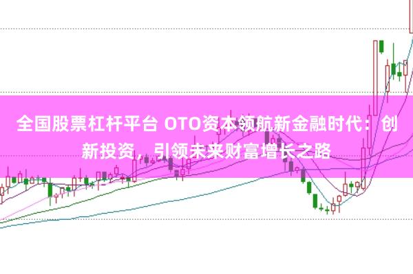 全国股票杠杆平台 OTO资本领航新金融时代：创新投资，引领未来财富增长之路