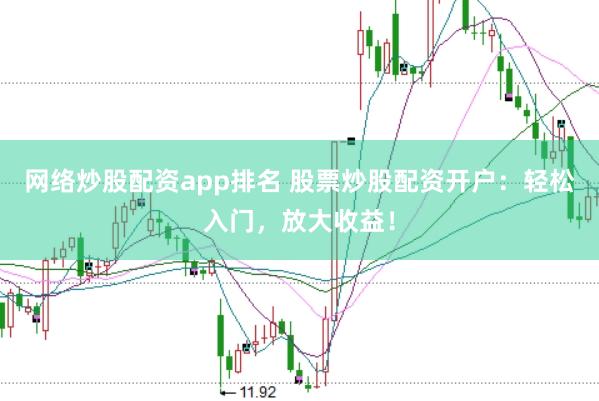 网络炒股配资app排名 股票炒股配资开户：轻松入门，放大收益！