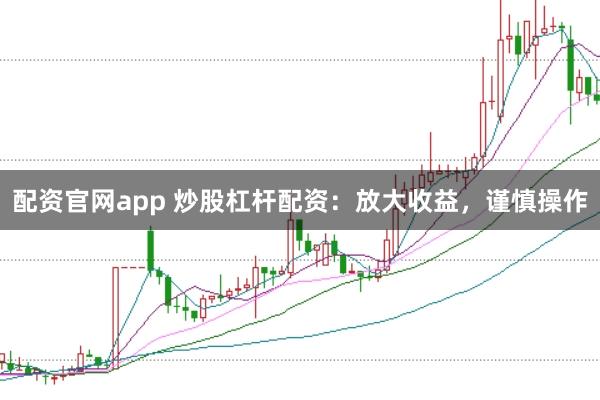 配资官网app 炒股杠杆配资：放大收益，谨慎操作