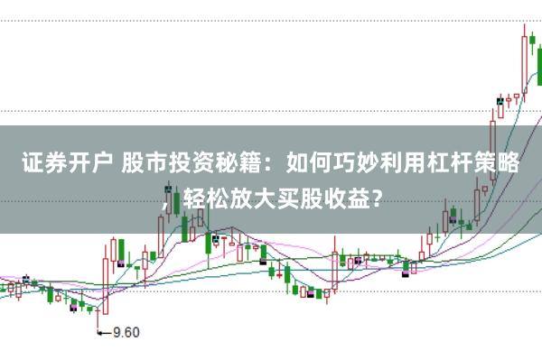证券开户 股市投资秘籍：如何巧妙利用杠杆策略，轻松放大买股收益？
