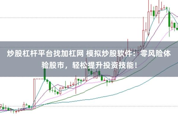 炒股杠杆平台找加杠网 模拟炒股软件：零风险体验股市，轻松提升投资技能！