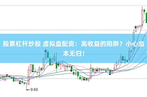 股票杠杆炒股 虚拟盘配资：高收益的陷阱？小心血本无归！