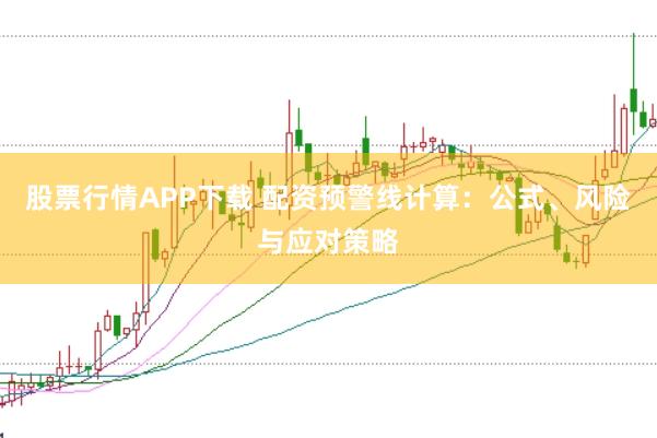 股票行情APP下载 配资预警线计算：公式、风险与应对策略