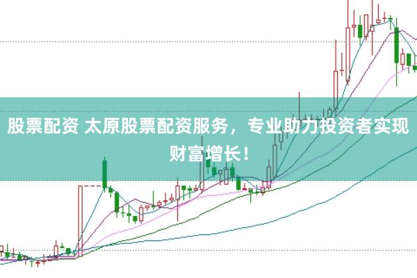 股票配资 太原股票配资服务，专业助力投资者实现财富增长！