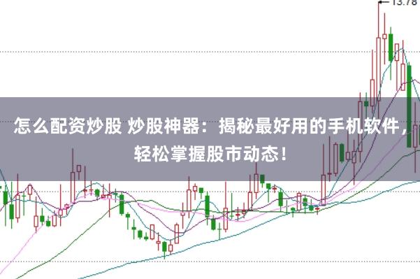 怎么配资炒股 炒股神器：揭秘最好用的手机软件，轻松掌握股市动态！