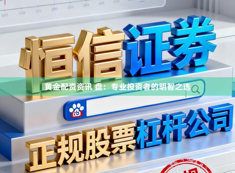 黄金配资资讯 盘：专业投资者的明智之选