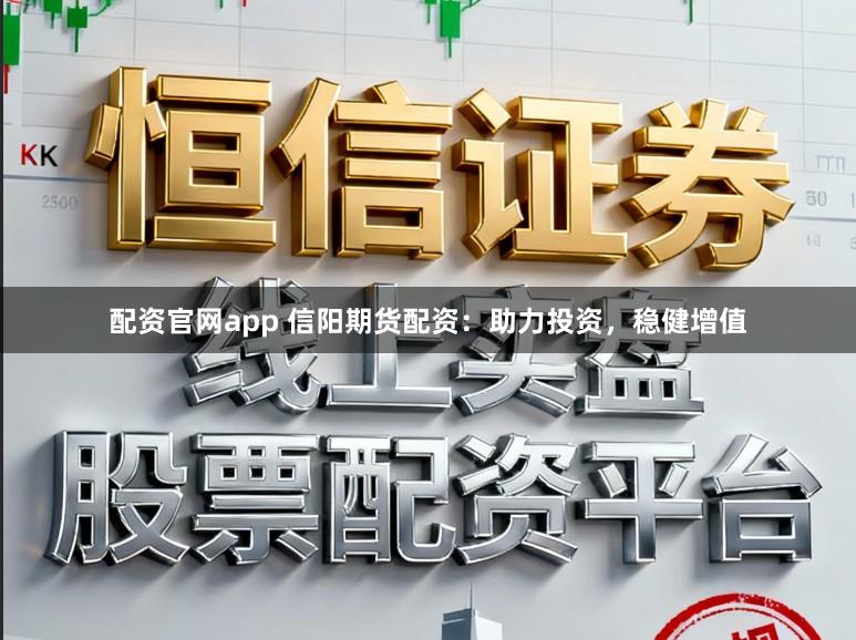 配资官网app 信阳期货配资：助力投资，稳健增值