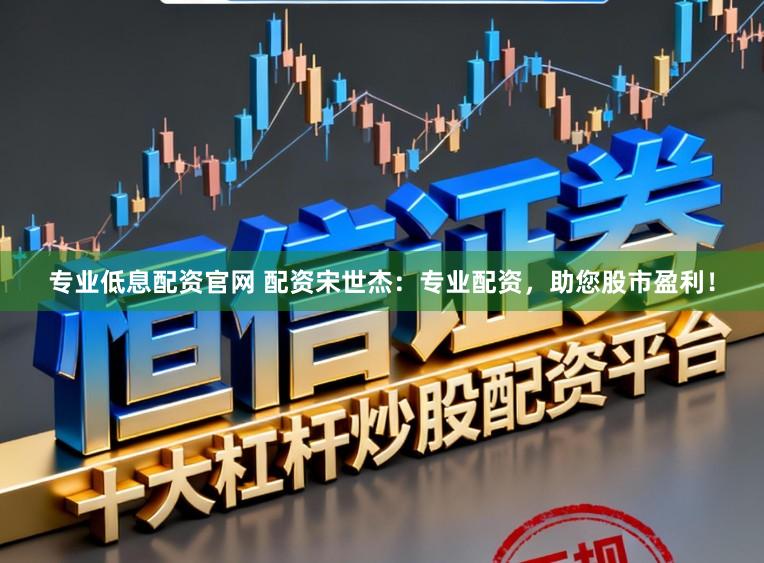专业低息配资官网 配资宋世杰：专业配资，助您股市盈利！