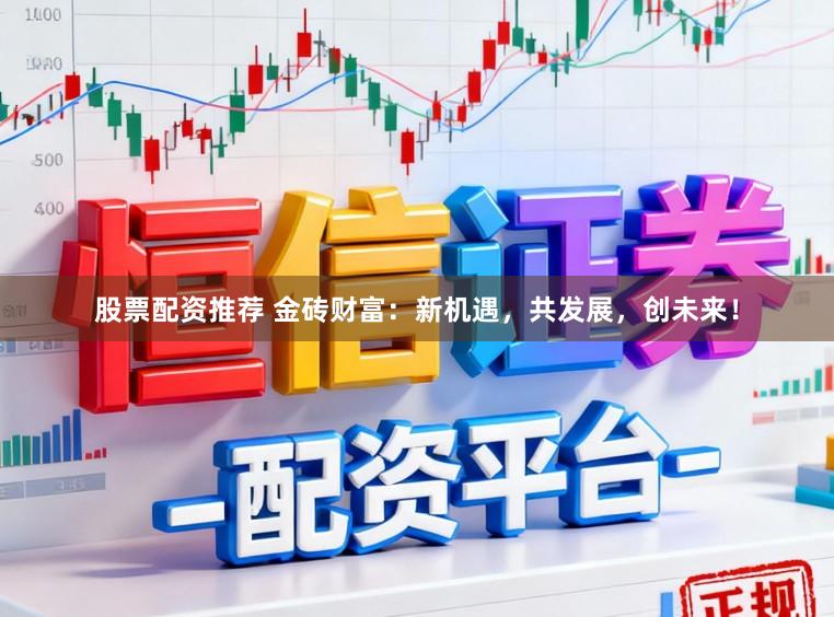 股票配资推荐 金砖财富：新机遇，共发展，创未来！