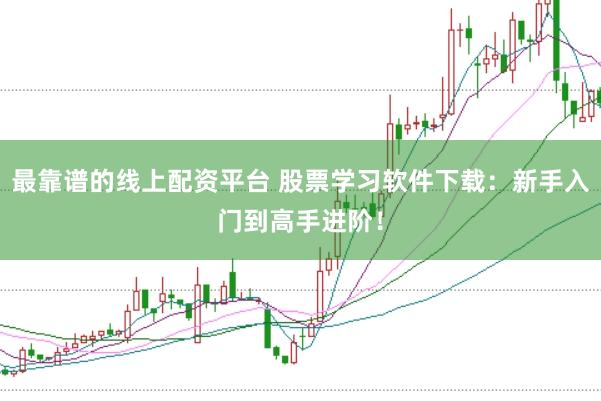 最靠谱的线上配资平台 股票学习软件下载：新手入门到高手进阶！