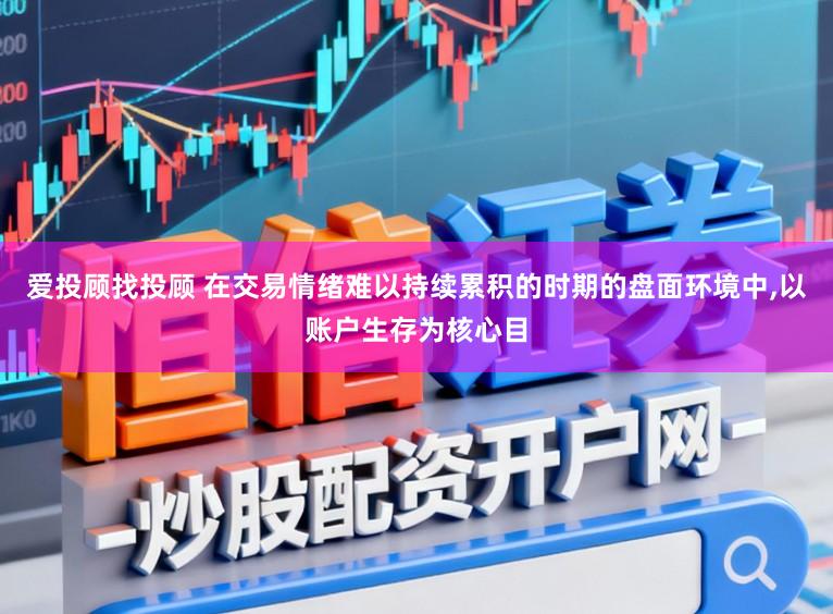 爱投顾找投顾 在交易情绪难以持续累积的时期的盘面环境中,以账户生存为核心目