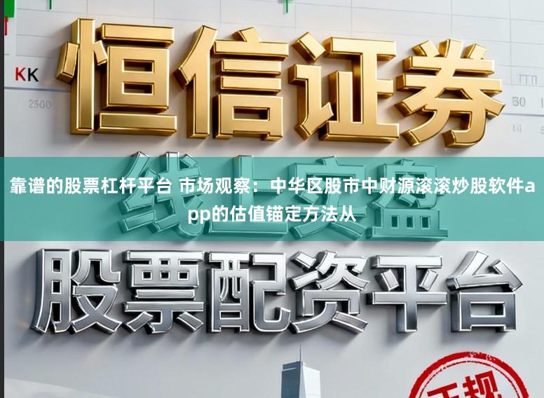 靠谱的股票杠杆平台 市场观察：中华区股市中财源滚滚炒股软件app的估值锚定方法从