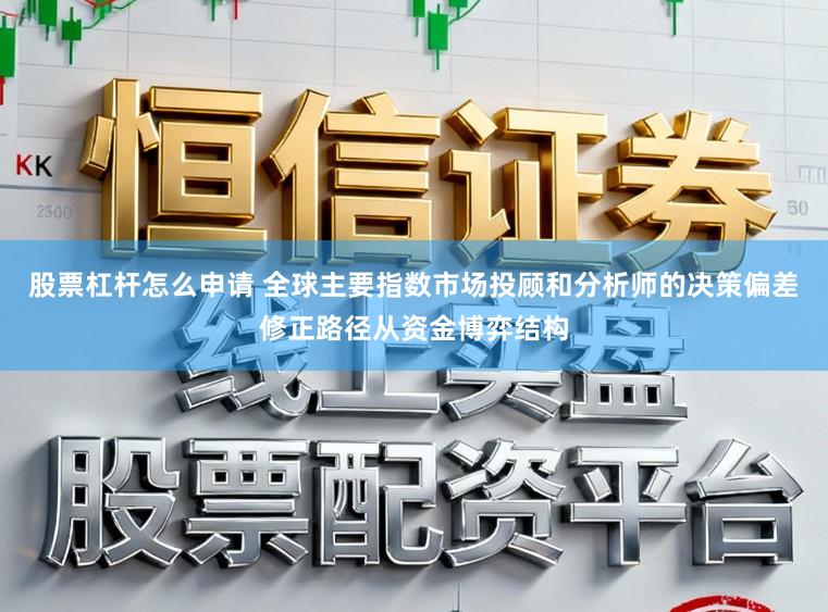 股票杠杆怎么申请 全球主要指数市场投顾和分析师的决策偏差修正路径从资金博弈结构