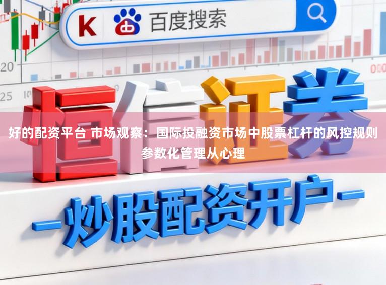 好的配资平台 市场观察：国际投融资市场中股票杠杆的风控规则参数化管理从心理