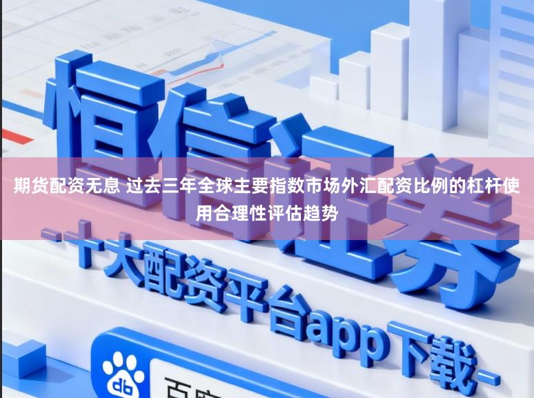 期货配资无息 过去三年全球主要指数市场外汇配资比例的杠杆使用合理性评估趋势