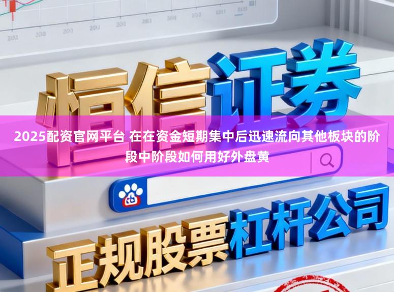 2025配资官网平台 在在资金短期集中后迅速流向其他板块的阶段中阶段如何用好外盘黄