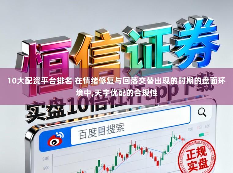 10大配资平台排名 在情绪修复与回落交替出现的时期的盘面环境中,天宇优配的合规性