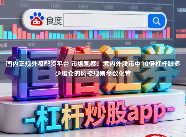 国内正规外盘配资平台 市场观察：境内外股市中10倍杠杆跌多少爆仓的风控规则参数化管