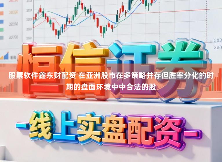 股票软件鑫东财配资 在亚洲股市在多策略并存但胜率分化的时期的盘面环境中中合法的股