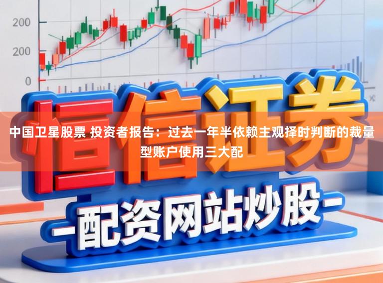 中国卫星股票 投资者报告：过去一年半依赖主观择时判断的裁量型账户使用三大配