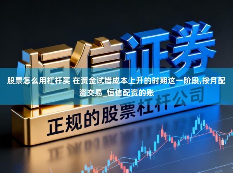 股票怎么用杠杆买 在资金试错成本上升的时期这一阶段,按月配资交易_恒信配资的账