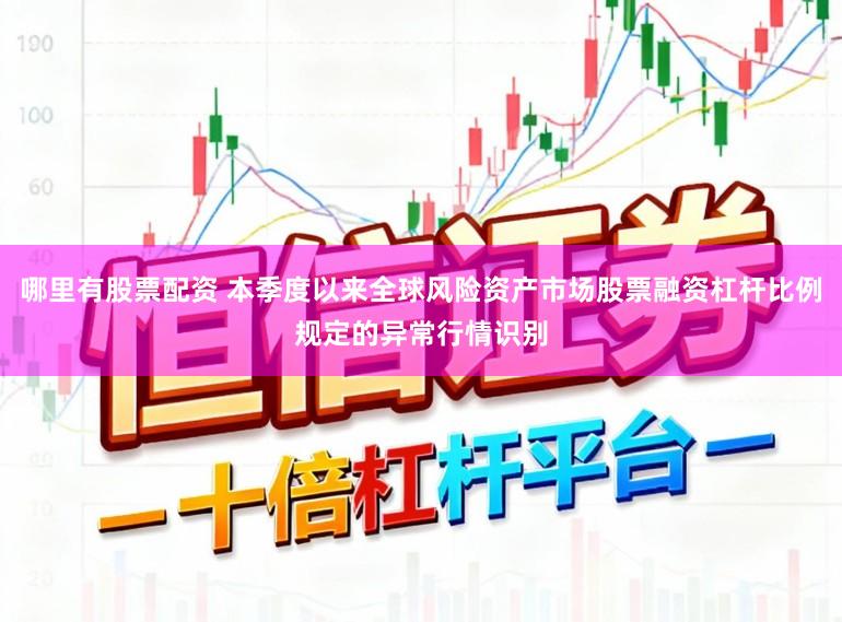 哪里有股票配资 本季度以来全球风险资产市场股票融资杠杆比例规定的异常行情识别