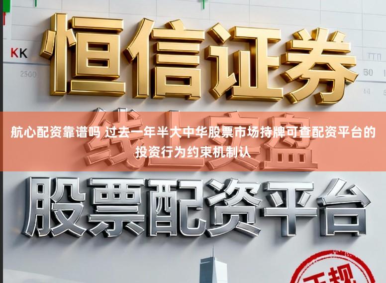 航心配资靠谱吗 过去一年半大中华股票市场持牌可查配资平台的投资行为约束机制认