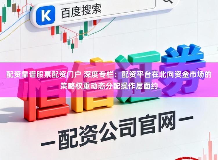 配资靠谱股票配资门户 深度专栏：配资平台在北向资金市场的策略权重动态分配操作层面约