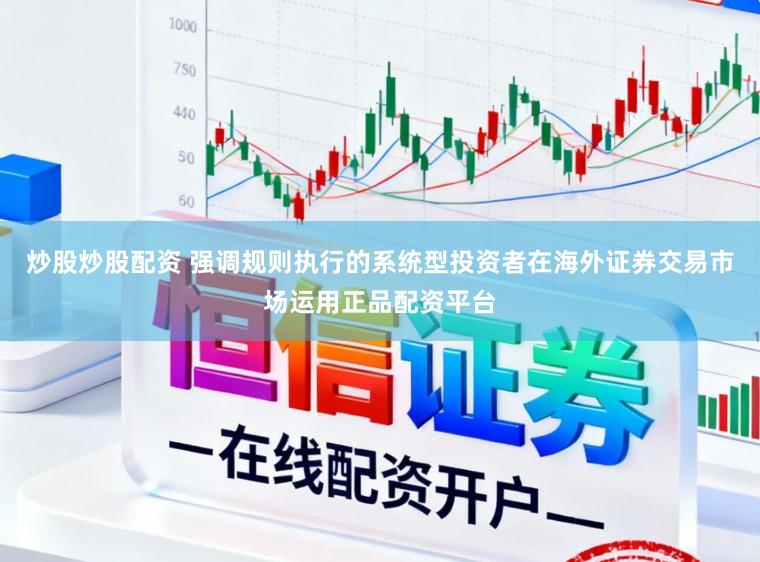 炒股炒股配资 强调规则执行的系统型投资者在海外证券交易市场运用正品配资平台