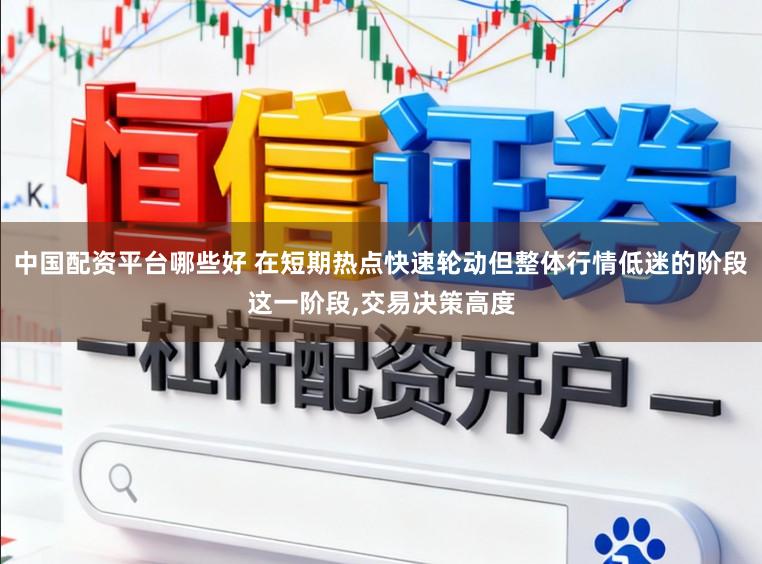 中国配资平台哪些好 在短期热点快速轮动但整体行情低迷的阶段这一阶段,交易决策高度