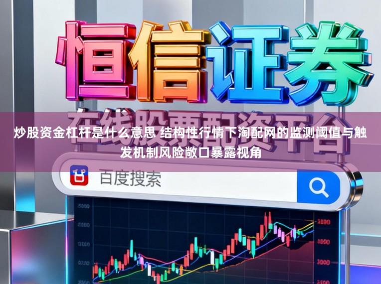 炒股资金杠杆是什么意思 结构性行情下淘配网的监测阈值与触发机制风险敞口暴露视角