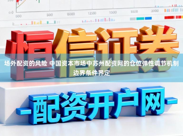 场外配资的风险 中国资本市场中苏州配资网的仓位弹性调节机制边界条件界定