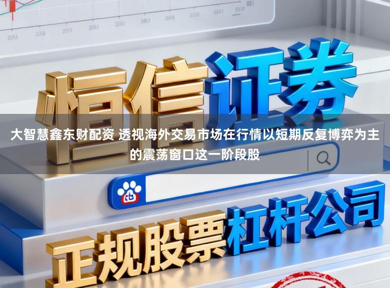 大智慧鑫东财配资 透视海外交易市场在行情以短期反复博弈为主的震荡窗口这一阶段股